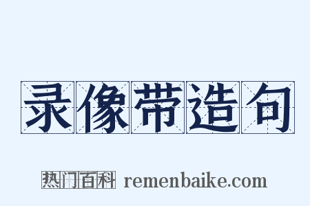 录像带造句是什么意思的图片